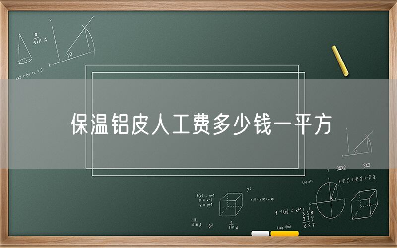 保溫鋁皮人工費(fèi)多少錢(qián)一平方